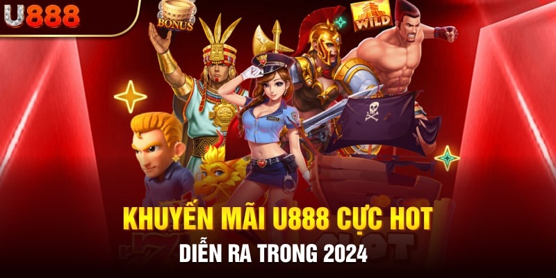 Tổng hợp các chương trình ưu đãi hấp dẫn có trong năm 2024 tại U888